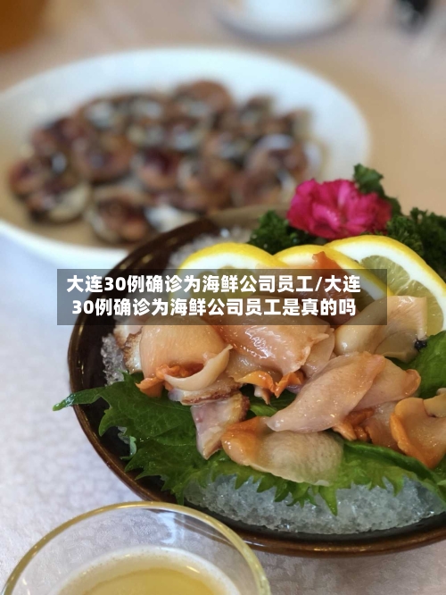 大连30例确诊为海鲜公司员工/大连30例确诊为海鲜公司员工是真的吗-第3张图片