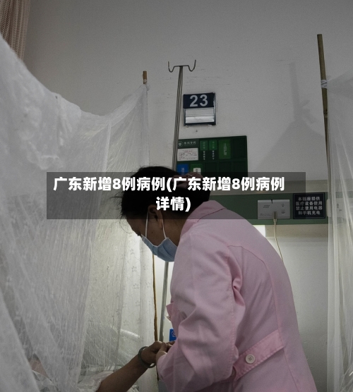 广东新增8例病例(广东新增8例病例详情)