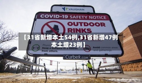 【31省新增本土54例,31省新增47例本土增23例】