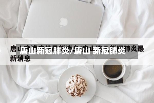 唐山新冠肺炎/唐山 新冠肺炎-第2张图片