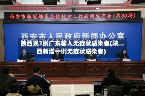 陕西现1例广东输入无症状感染者(陕西新增一例无症状感染者)