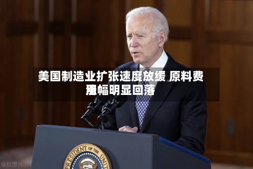 美国制造业扩张速度放缓 原料费用涨幅明显回落-第2张图片