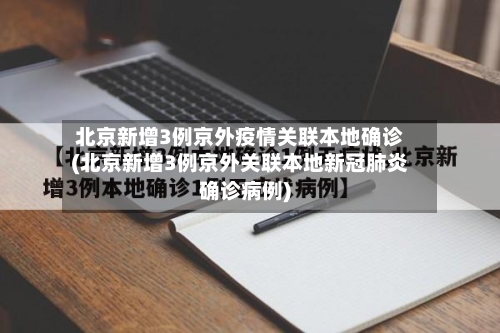 北京新增3例京外疫情关联本地确诊(北京新增3例京外关联本地新冠肺炎确诊病例)