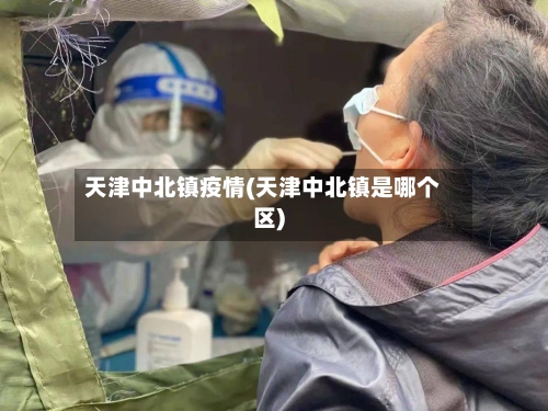 天津中北镇疫情(天津中北镇是哪个区)-第2张图片