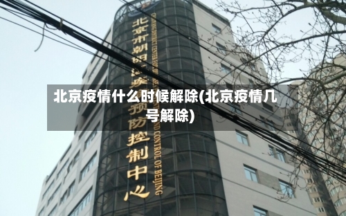 北京疫情什么时候解除(北京疫情几号解除)