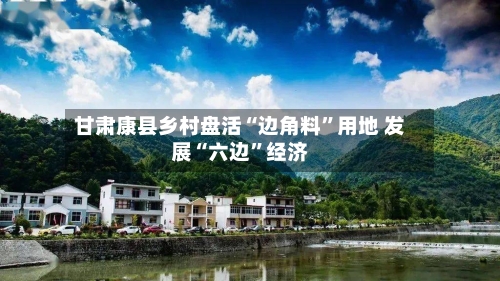 甘肃康县乡村盘活“边角料”用地 发展“六边”经济-第2张图片