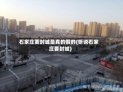 石家庄要封城是真的假的(听说石家庄要封城)