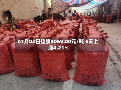 07月02日硫磺9069.00元/吨 5天上涨4.21%-第2张图片