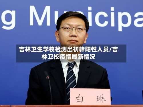 吉林卫生学校检测出初筛阳性人员/吉林卫校疫情最新情况-第3张图片