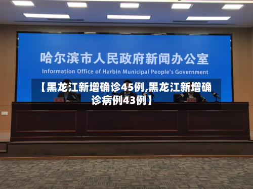 【黑龙江新增确诊45例,黑龙江新增确诊病例43例】