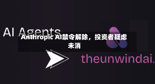 Anthropic AI禁令解除，投资者疑虑未消-第2张图片