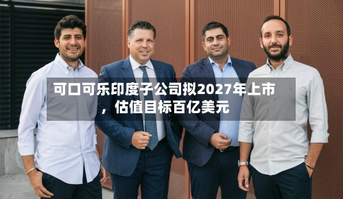 可口可乐印度子公司拟2027年上市，估值目标百亿美元