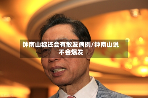 钟南山称还会有散发病例/钟南山说不会爆发