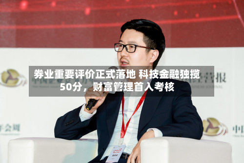 券业重要评价正式落地 科技金融独揽50分，财富管理首入考核