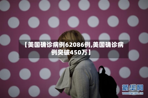【美国确诊病例62086例,美国确诊病例突破450万】