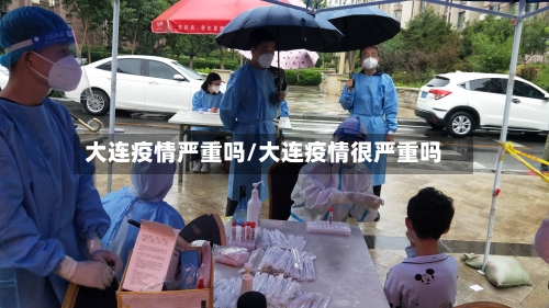 大连疫情严重吗/大连疫情很严重吗
