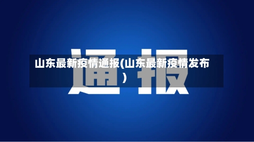 山东最新疫情通报(山东最新疫情发布)