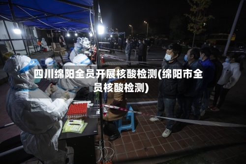 四川绵阳全员开展核酸检测(绵阳市全员核酸检测)-第2张图片