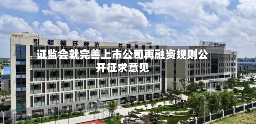证监会就完善上市公司再融资规则公开征求意见-第2张图片