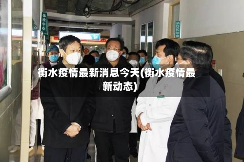 衡水疫情最新消息今天(衡水疫情最新动态)-第2张图片