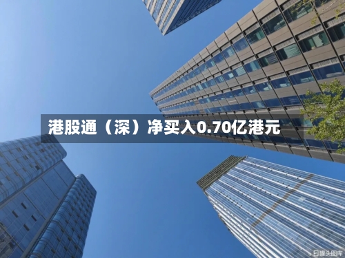 港股通(深)净买入0.70亿港元-第2张图片