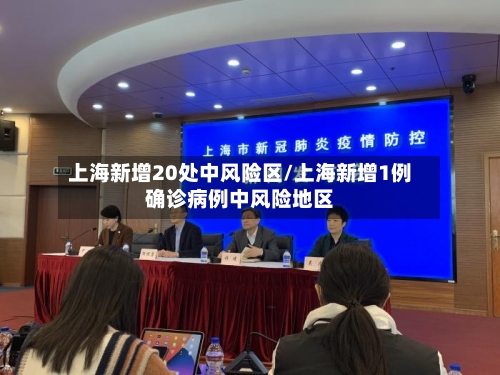 上海新增20处中风险区/上海新增1例确诊病例中风险地区