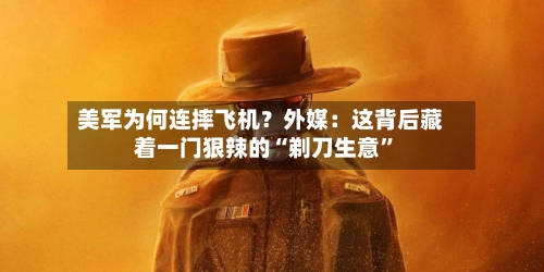 美军为何连摔飞机？外媒：这背后藏着一门狠辣的“剃刀生意	”-第2张图片
