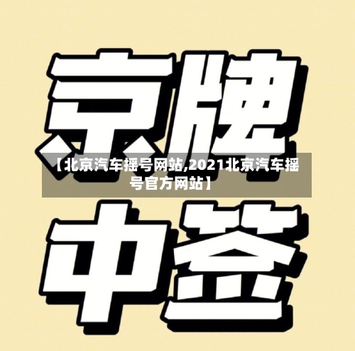 【北京汽车摇号网站,2021北京汽车摇号官方网站】-第2张图片