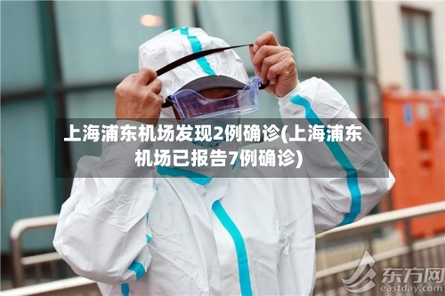 上海浦东机场发现2例确诊(上海浦东机场已报告7例确诊)-第2张图片