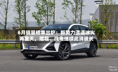 6月销量榜单出炉：新势力遭遇冰火两重天，增程、纯电继续此消彼长-第2张图片