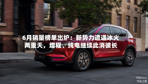 6月销量榜单出炉：新势力遭遇冰火两重天，增程、纯电继续此消彼长