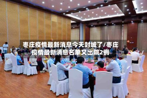 枣庄疫情最新消息今天封城了/枣庄疫情最新消息名单又出院2例