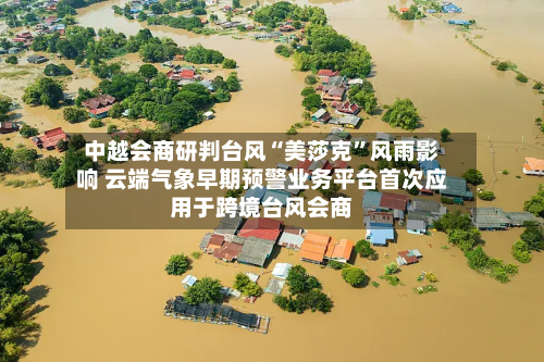 中越会商研判台风“美莎克”风雨影响 云端气象早期预警业务平台首次应用于跨境台风会商