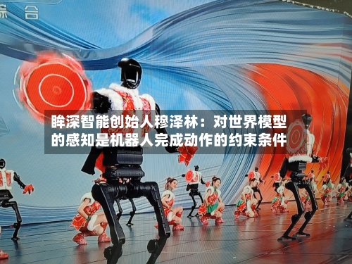 眸深智能创始人穆泽林:对世界模型的感知是机器人完成动作的约束条件-第2张图片
