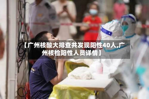 【广州核酸大排查共发现阳性40人,广州核检阳性人员详情】