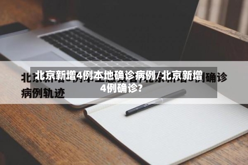 北京新增4例本地确诊病例/北京新增4例确诊?