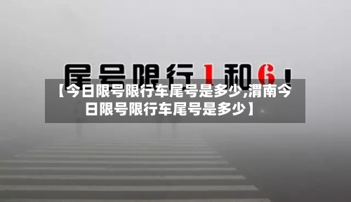 【今日限号限行车尾号是多少,渭南今日限号限行车尾号是多少】-第2张图片