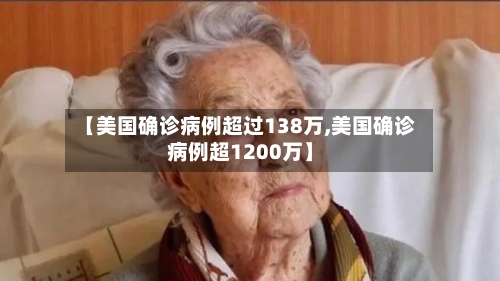 【美国确诊病例超过138万,美国确诊病例超1200万】