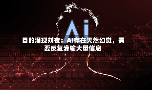 目的涌现刘夜：AI存在天然幻觉，需要反复灌输大量信息-第2张图片