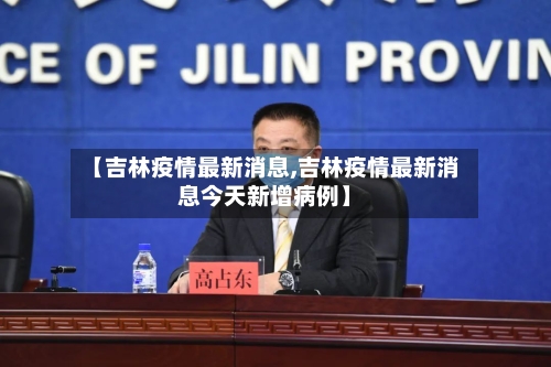 【吉林疫情最新消息,吉林疫情最新消息今天新增病例】