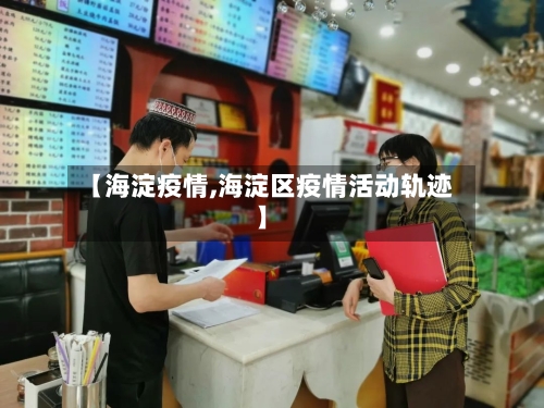 【海淀疫情,海淀区疫情活动轨迹】-第2张图片