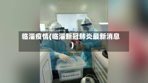 临淄疫情(临淄新冠肺炎最新消息)