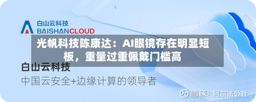光帆科技陈康达：AI眼镜存在明显短板，重量过重佩戴门槛高