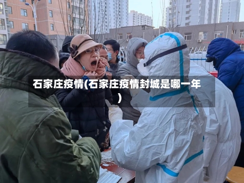 石家庄疫情(石家庄疫情封城是哪一年)