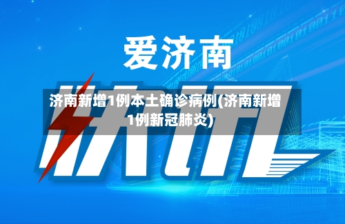 济南新增1例本土确诊病例(济南新增1例新冠肺炎)