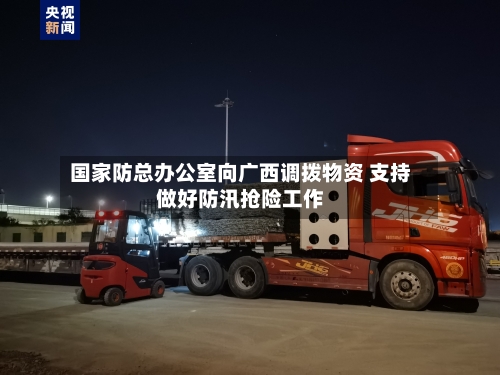 国家防总办公室向广西调拨物资 支持做好防汛抢险工作