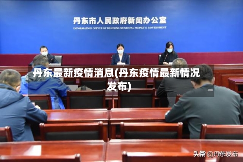 丹东最新疫情消息(丹东疫情最新情况发布)