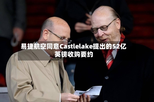 易捷航空同意Castlelake提出的52亿英镑收购要约
