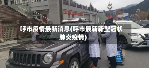 呼市疫情最新消息(呼市最新新型冠状肺炎疫情)