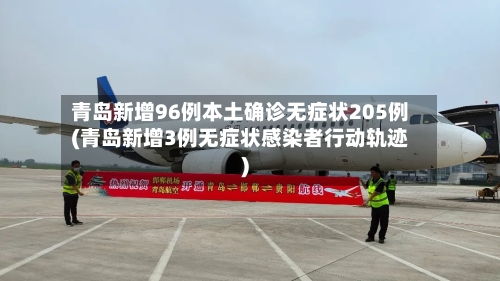 青岛新增96例本土确诊无症状205例(青岛新增3例无症状感染者行动轨迹)-第2张图片